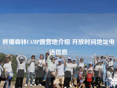 熊猫森林CAMP露营地介绍 开放时间地址电话信息