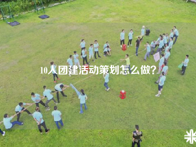 10人团建活动策划怎么做？