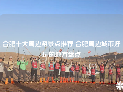 合肥十大周边游景点推荐 合肥周边城市好玩的地方盘点