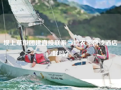 坝上草原团建直接联系当地农家院或酒店好吗？