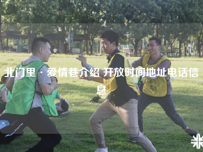 北门里·爱情巷介绍 开放时间地址电话信息