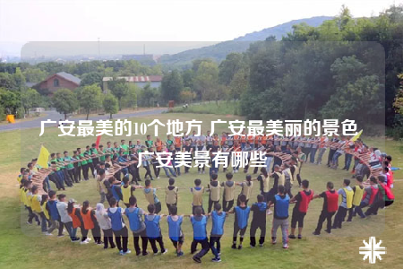 广安最美的10个地方 广安最美丽的景色 广安美景有哪些