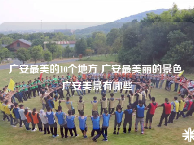 广安最美的10个地方 广安最美丽的景色 广安美景有哪些
