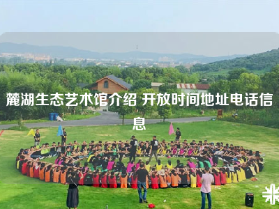 麓湖生态艺术馆介绍 开放时间地址电话信息