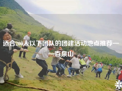 适合200人以下团队的团建活动地点推荐——百泉山