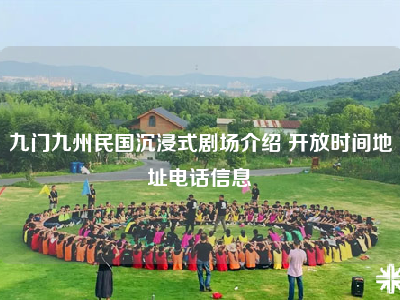 九门九州民国沉浸式剧场介绍 开放时间地址电话信息