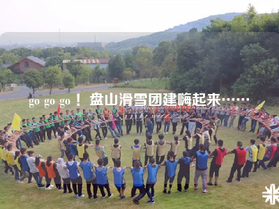 go go go ！盘山滑雪团建嗨起来……