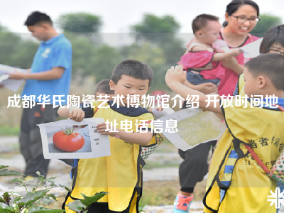 成都华氏陶瓷艺术博物馆介绍 开放时间地址电话信息