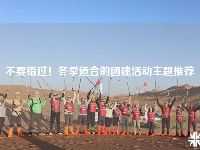 不要错过！冬季适合的团建活动主题推荐！