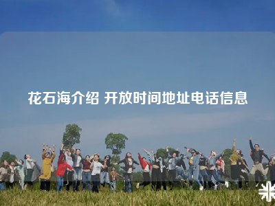 花石海介绍 开放时间地址电话信息