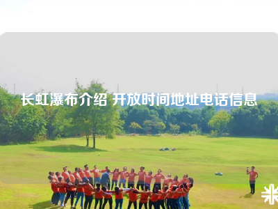 长虹瀑布介绍 开放时间地址电话信息