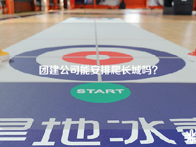 团建公司能安排爬长城吗？