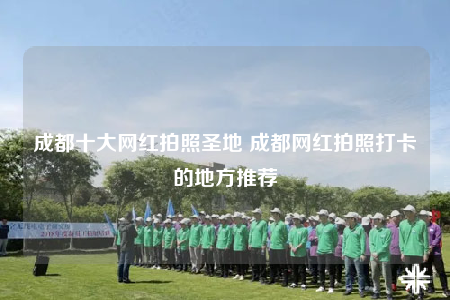 成都十大网红拍照圣地 成都网红拍照打卡的地方推荐