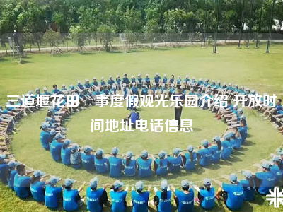 三道堰花田囍事度假观光乐园介绍 开放时间地址电话信息