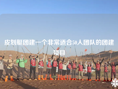皮划艇团建一个非常适合50人团队的团建项目