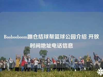 Boobooboom蹦仓结球帮篮球公园介绍 开放时间地址电话信息