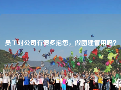 员工对公司有很多抱怨，做团建管用吗？