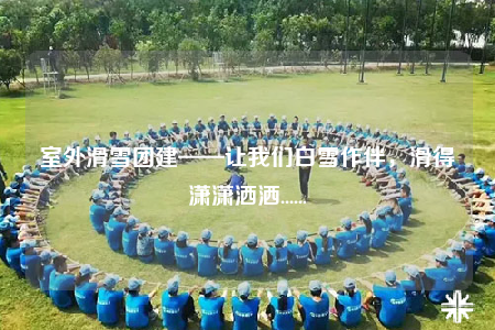 室外滑雪团建——让我们白雪作伴，滑得潇潇洒洒......