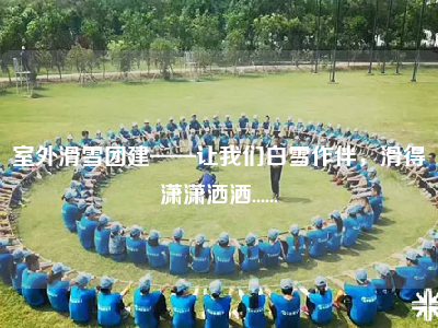 室外滑雪团建——让我们白雪作伴，滑得潇潇洒洒......