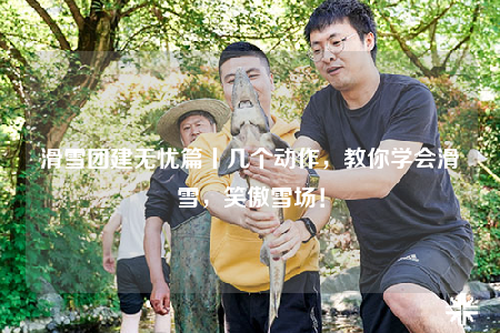 滑雪团建无忧篇丨几个动作，教你学会滑雪，笑傲雪场！