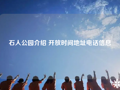 石人公园介绍 开放时间地址电话信息