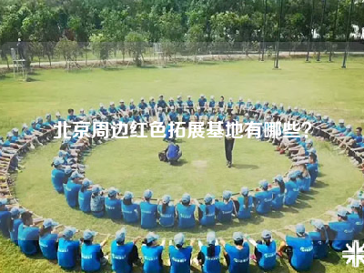 北京周边红色拓展基地有哪些？