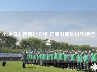 小渔洞大桥遗址介绍 开放时间地址电话信息