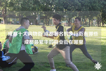 成都十大购物街 成都著名的步行街有哪些 成都最繁华的商业街在哪里