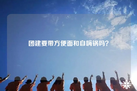 团建要带方便面和自嗨锅吗？