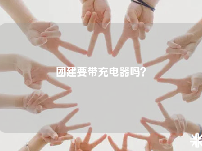 团建要带充电器吗？