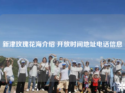 新津玫瑰花海介绍 开放时间地址电话信息