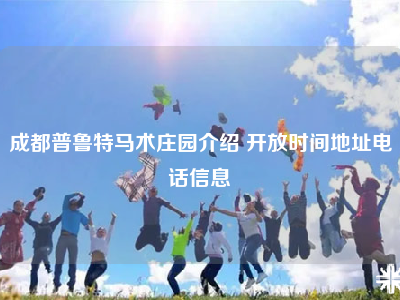 成都普鲁特马术庄园介绍 开放时间地址电话信息