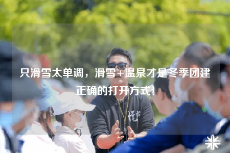 只滑雪太单调，滑雪+温泉才是冬季团建正确的打开方式！