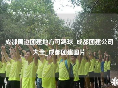 成都周边团建地方可踢球_成都团建公司大全_成都团建图片