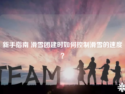 新手指南 滑雪团建时如何控制滑雪的速度？