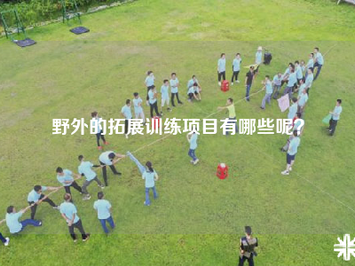 野外的拓展训练项目有哪些呢？