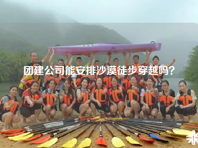 团建公司能安排沙漠徒步穿越吗？