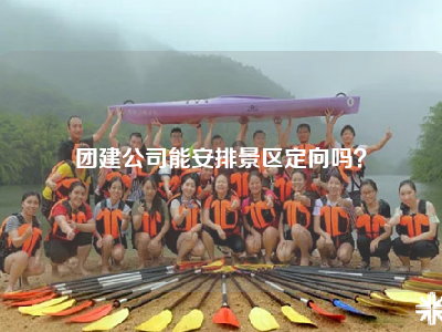 团建公司能安排景区定向吗？