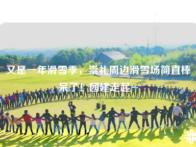 又是一年滑雪季，崇礼周边滑雪场简直棒呆了！团建走起~