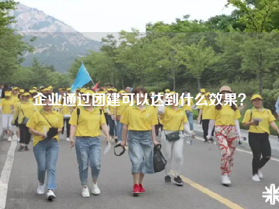 企业通过团建可以达到什么效果？
