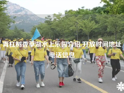 青杠树香草湖水上乐园介绍 开放时间地址电话信息