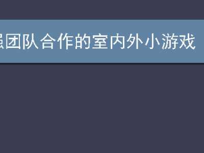20个增强团队合作的室内外小游戏