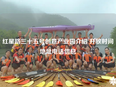 红星路三十五号创意产业园介绍 开放时间地址电话信息