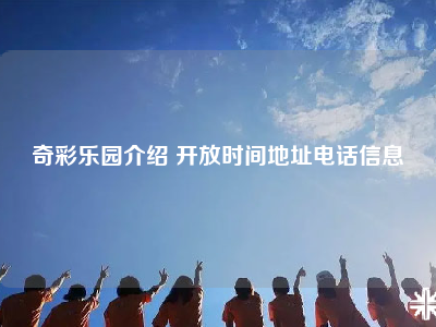 奇彩乐园介绍 开放时间地址电话信息