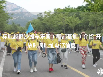 标地越野沙滩车乐园（郫都基地）介绍 开放时间地址电话信息