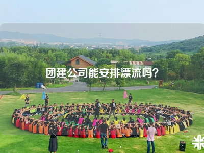 团建公司能安排漂流吗？