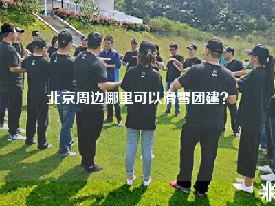 北京周边哪里可以滑雪团建？