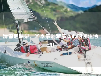 滑雪泡温泉，冬季最刺激最暖心的团建活动！