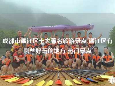 成都市温江区十大著名旅游景点 温江区有哪些好玩的地方 热门景点