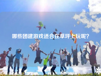 哪些团建游戏适合在草坪上玩呢？